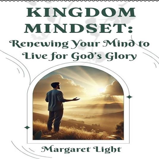 Kingdom Mindset: Renewing Your Mind to Live for God’s Glory