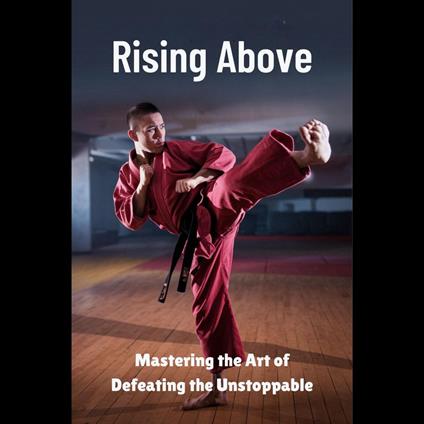 Rising Above: Mastering the Art of Defeating the Unstoppable