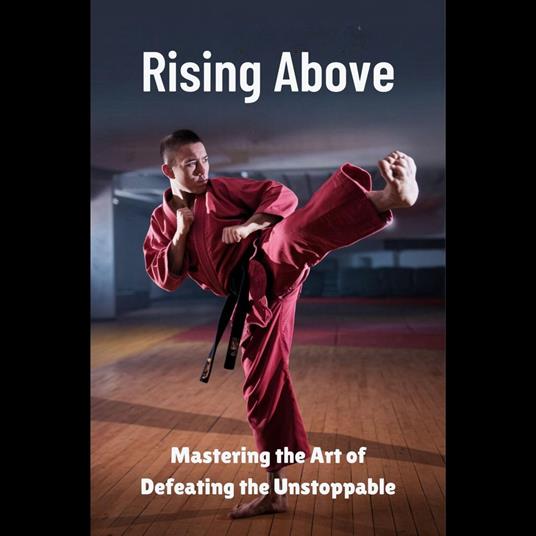 Rising Above: Mastering the Art of Defeating the Unstoppable
