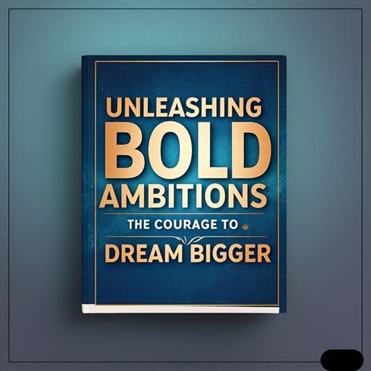 Unleashing Bold Ambitions