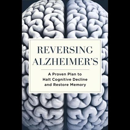 Reversing Alzheimer's: A Proven Plan to Halt Cognitive Decline and Restore Memory