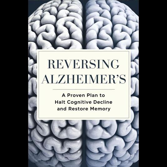 Reversing Alzheimer's: A Proven Plan to Halt Cognitive Decline and Restore Memory