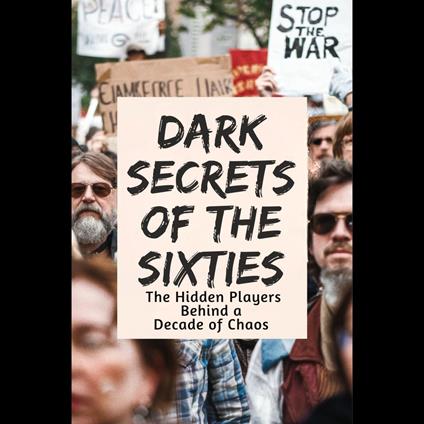 Dark Secrets of the Sixties: The Hidden Players Behind a Decade of Chaos