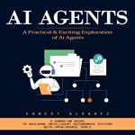 Ai Agents: A Practical & Exciting Exploration of Ai Agents (A Hands-on Guide to Building Intelligent Autonomous Systems With Open-source Tools)