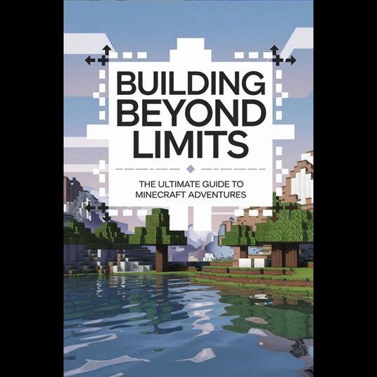 Building Beyond Limits: The Ultimate Guide to Minecraft Adventures