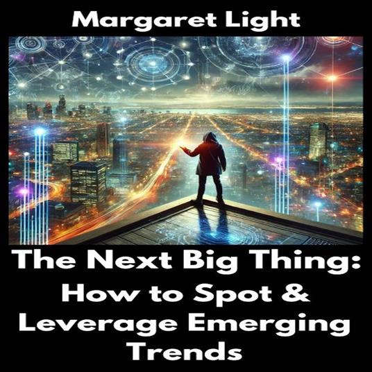 Next Big Thing, The: How to Spot & Leverage Emerging Trends