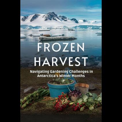 Frozen Harvest: Navigating Gardening Challenges in Antarctica's Winter Months