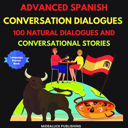 Advanced Spanish Conversation Dialogues: 100 Natural Dialogues and Conversational Stories