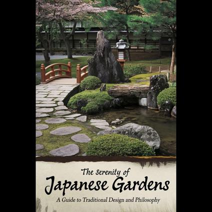 Serenity of Japanese Gardens, The: A Guide to Traditional Design and Philosophy