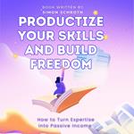 Productize Your Skills and Build Freedom
