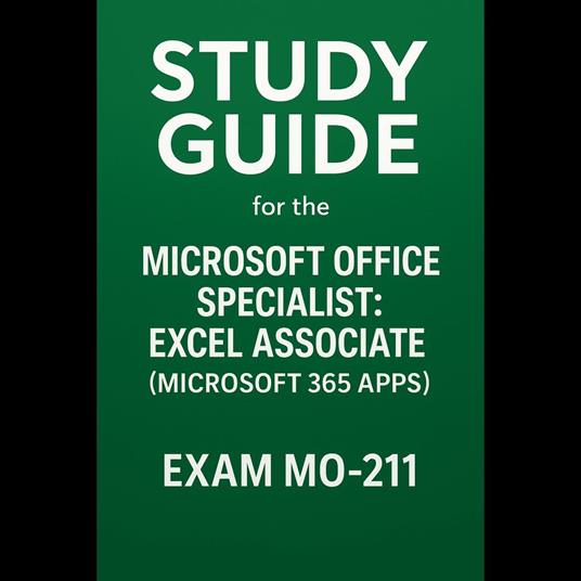 Study Guide for the Microsoft Office Specialist: Excel Associate (Microsoft 365 Apps) – Exam MO-211