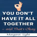 You Don’t Have It All Together — and That’s Okay.