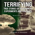 Terrifying True Stories of Government Experiments and Coverups - Book Three