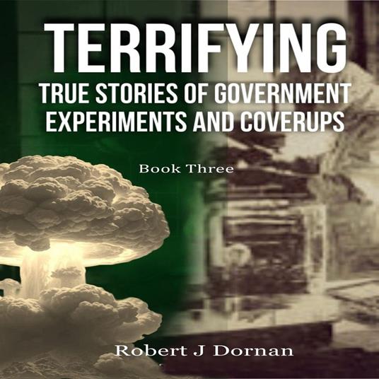 Terrifying True Stories of Government Experiments and Coverups - Book Three