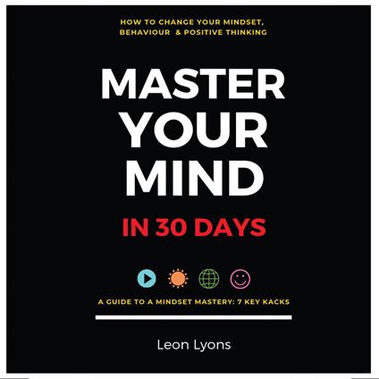 Change Mindset Behavior and Positive Thinking Master Your Mind in 30 Days For Kids, Children, Teenagers, Adults, and Professionals in 7 Key Hacks