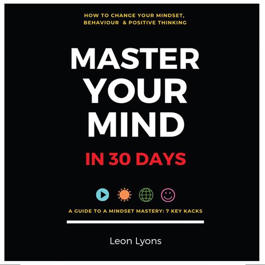 Change Mindset Behavior and Positive Thinking Master Your Mind in 30 Days For Kids, Children, Teenagers, Adults, and Professionals in 7 Key Hacks