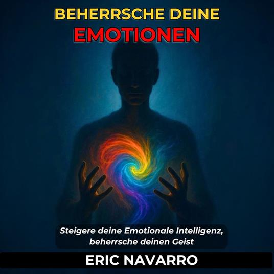 Beherrsche deine Emotionen. Steigere deine Emotionale Intelligenz, beherrsche deinen Geist, deine Gedanken, stärke deine Selbstkontrolle und entwickle Resilienz