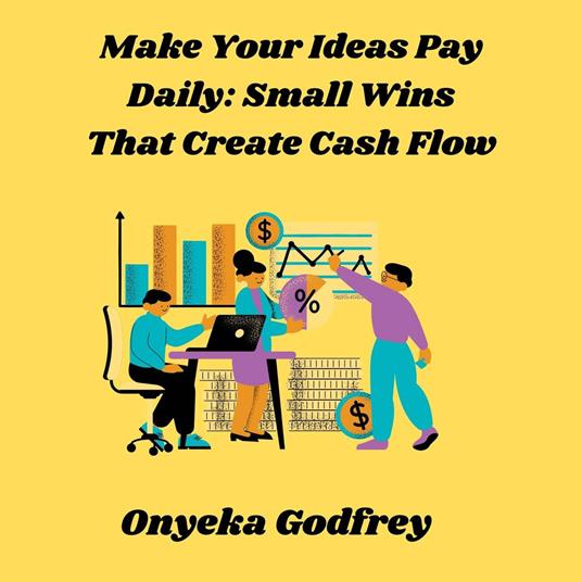 Make Your Ideas Pay Daily: Small Wins That Create Cash Flow