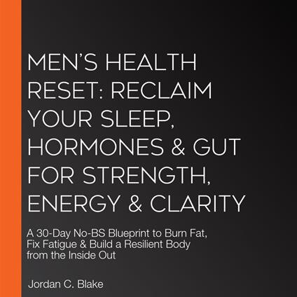 Men’s Health Reset: Reclaim Your Sleep, Hormones & Gut for Strength, Energy & Clarity