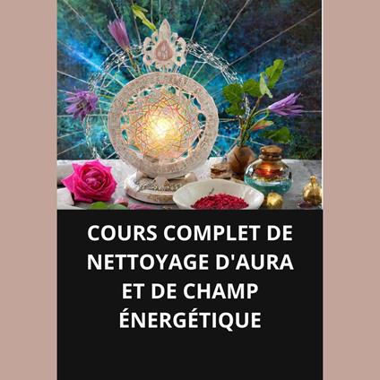 COURS COMPLET DE NETTOYAGE D'AURA ET DE CHAMP ÉNERGÉTIQUE