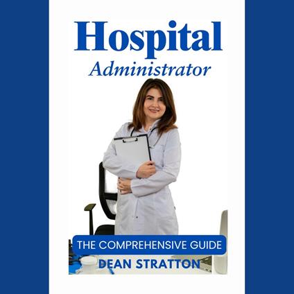 Hospital Administrator - The Comprehensive Guide