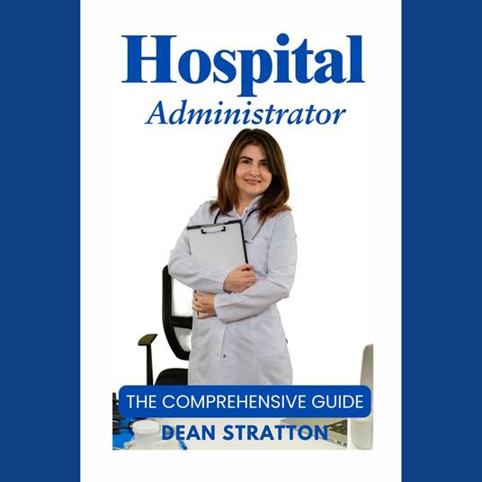 Hospital Administrator - The Comprehensive Guide