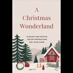 Christmas Wonderland, A: Elegant and Festive Decor Inspirations for Your Home