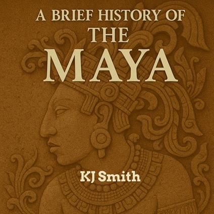 Brief History of the Ancient Maya, A
