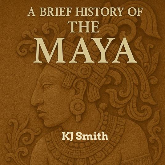 Brief History of the Ancient Maya, A