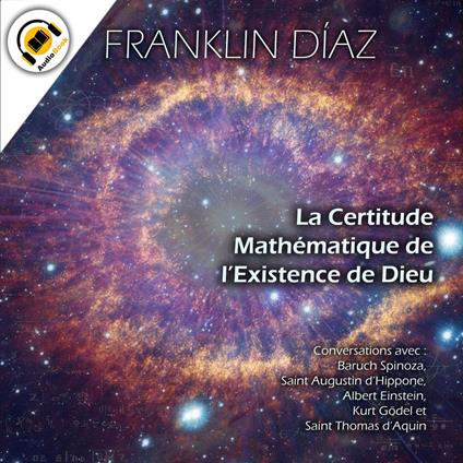 La Certitude Mathématique de l’Existence de Dieu - Conversations avec Baruch Spinoza, Saint Augustin d’Hippone, Albert Einstein, Kurt Gödel et Saint Thomas d’Aquin