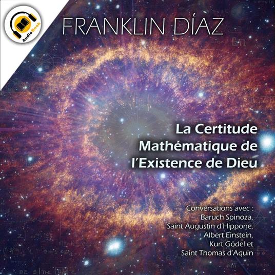 La Certitude Mathématique de l’Existence de Dieu - Conversations avec Baruch Spinoza, Saint Augustin d’Hippone, Albert Einstein, Kurt Gödel et Saint Thomas d’Aquin