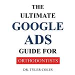 Ultimate Google Ads Guide for Orthodontists, The