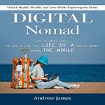 Digital Nomad: Unlock Health, Wealth, and Love While Exploring the Globe (The Ultimate Guide on How to Live the Life of a Digital Nomad Around the World)