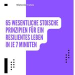 65 Wesentliche Stoische Prinzipien für ein Resilientes Leben in je 7 Minuten