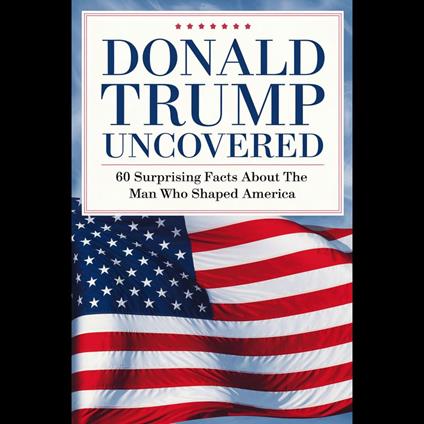 Donald Trump Uncovered: 60 Surprising Facts About The Man Who Shaped America