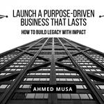 Launch a Purpose- Driven Business That Lasts