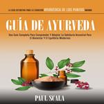 Guía De Ayurveda: Una Guía Completa Para Comprender Y Adoptar La Sabiduría Ancestral Para El Bienestar Y El Equilibrio Modernos (La Guía Definitiva Para La Curación Ayurvédica De Los Puntos Marma)