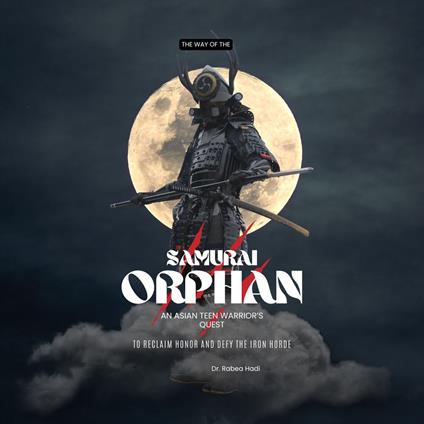 Way of the Samurai Orphan, The: An Asian Teen Warrior’s Quest to Reclaim Honor and Defy the Iron Horde