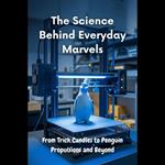 Science Behind Everyday Marvels, The: From Trick Candles to Penguin Propulsions and Beyond
