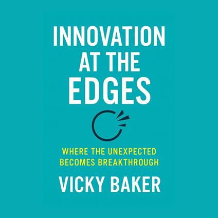 Innovation at the Edges: Where the Unexpected Becomes Breakthrough