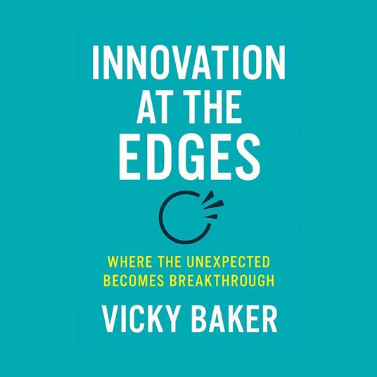 Innovation at the Edges: Where the Unexpected Becomes Breakthrough