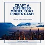 Craft a Business Model That Prints Cash