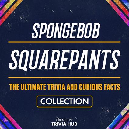 Spongebob Squarepants - The Ultimate Trivia And Curious Facts Collection