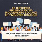 50 Histoires Influentles des Mouvements Sociaux en 7 Minutes Chacune