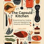 Capsule Kitchen, The: Streamlining Your Cooking Tools and Ingredients for Simplicity and Efficiency