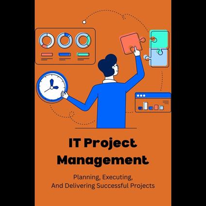IT Project Management: Planning, Executing, And Delivering Successful Projects