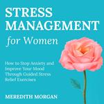 Stress Management for Women: How to Stop Anxiety and Improve Your Mood through Guided Stress Relief Exercises