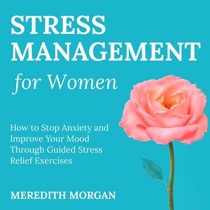 Stress Management for Women: How to Stop Anxiety and Improve Your Mood through Guided Stress Relief Exercises