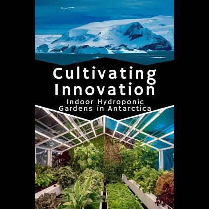 Cultivating Innovation: Indoor Hydroponic Gardens in Antarctica