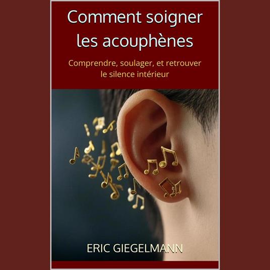 Comment soigner les acouphènes: Comprendre, soulager, et retrouver le silence intérieur